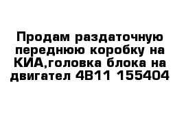 Продам раздаточную переднюю коробку на КИА,головка блока на двигател 4В11 155404